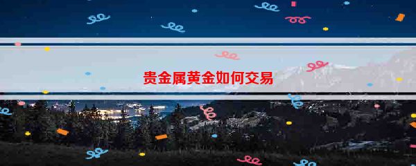 贵金属黄金如何交易