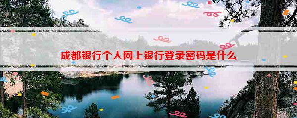 成都银行个人网上银行登录密码是什么