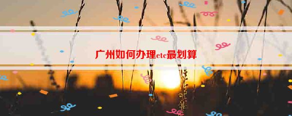 广州如何办理etc最划算