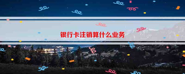 银行卡注销算什么业务