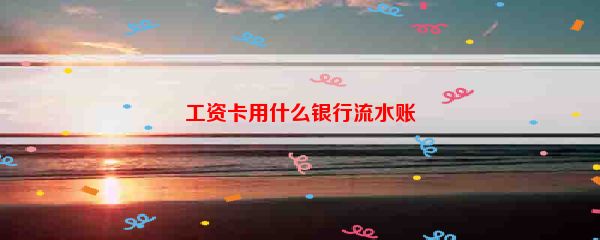 工资卡用什么银行流水账