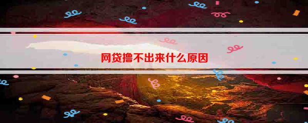 网贷撸不出来什么原因