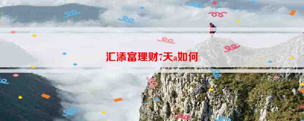 汇添富理财7天a如何