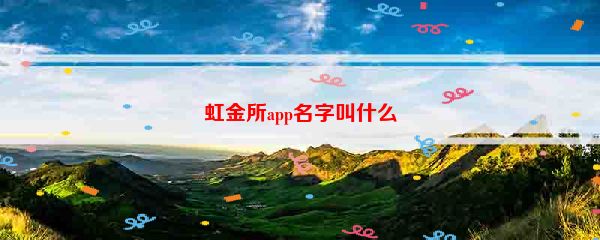 虹金所app名字叫什么