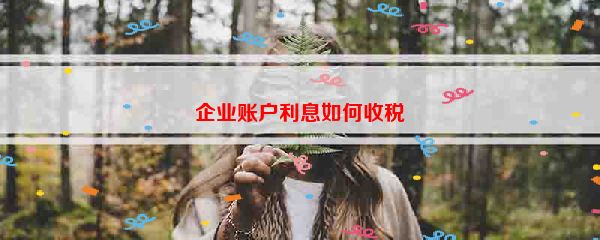 企业账户利息如何收税