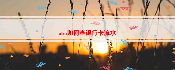 atm如何查银行卡流水