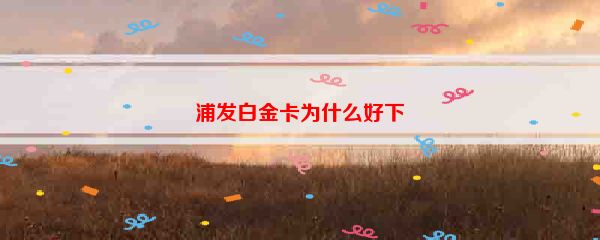 浦发白金卡为什么好下