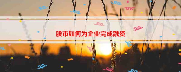 股市如何为企业完成融资