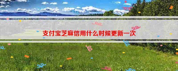 支付宝芝麻信用什么时候更新一次