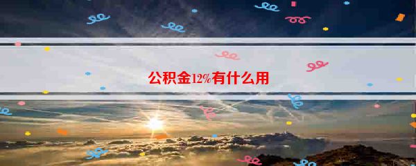 公积金12%有什么用