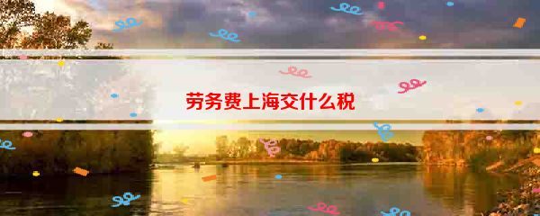 劳务费上海交什么税