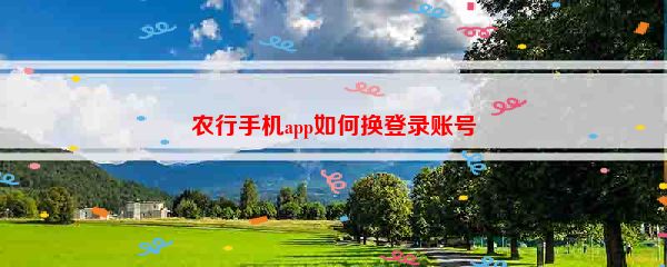 农行手机app如何换登录账号