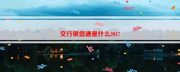 交行银信通是什么2017