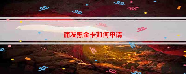 浦发黑金卡如何申请