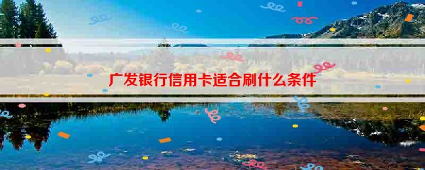 广发银行信用卡适合刷什么条件