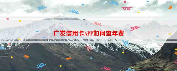 广发信用卡APP如何查年费