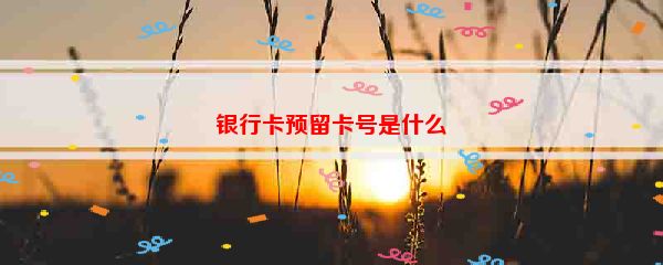 银行卡预留卡号是什么