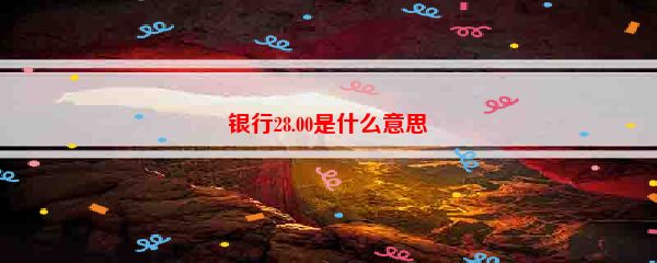 银行28.00是什么意思