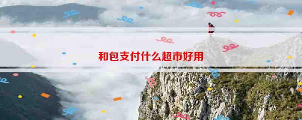 和包支付什么超市好用