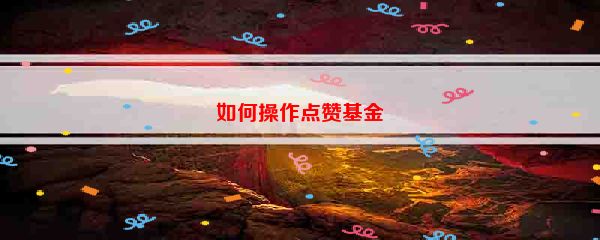 如何操作点赞基金