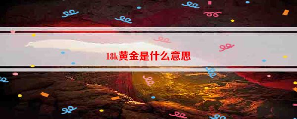 18k黄金是什么意思