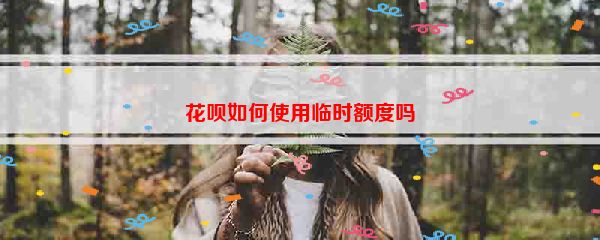 花呗如何使用临时额度吗