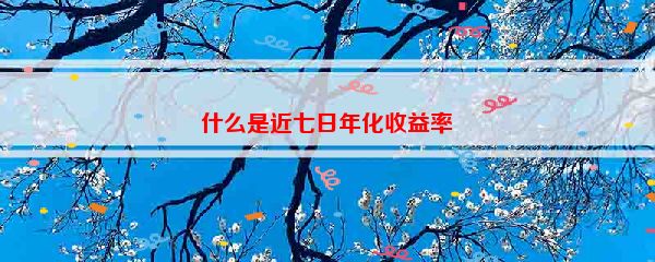 什么是近七日年化收益率