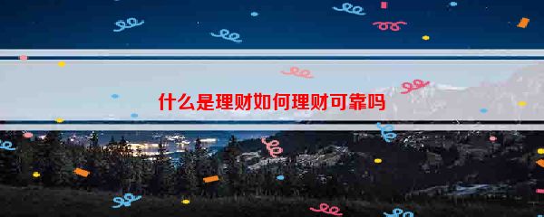 什么是理财如何理财可靠吗