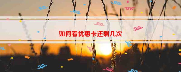 如何看优惠卡还剩几次