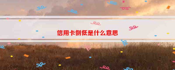 信用卡倒低是什么意思