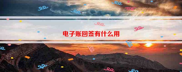 电子账回签有什么用