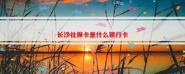 长沙社保卡是什么银行卡