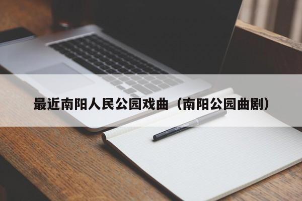 南阳公园曲剧,最近南阳人民公园戏曲