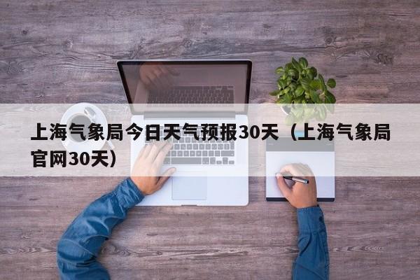 上海气象局官网30天（上海气象局今日天气预报30天）