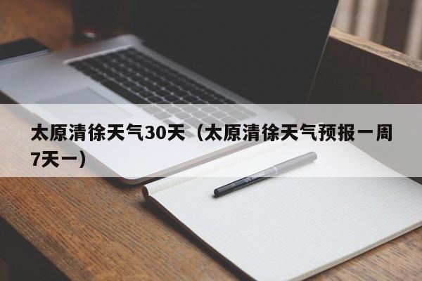 太原清徐天气预报一周7天一(太原清徐天气30天)