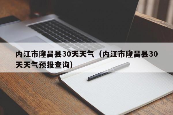 内江市隆昌县30天天气预报查询（内江市隆昌县30天天气）