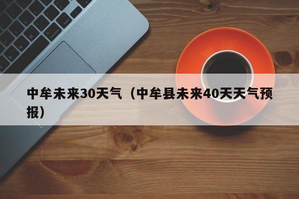 中牟县未来40天天气预报(中牟未来30天气)