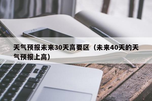 未来40天的天气预报上高（天气预报未来30天高要区）