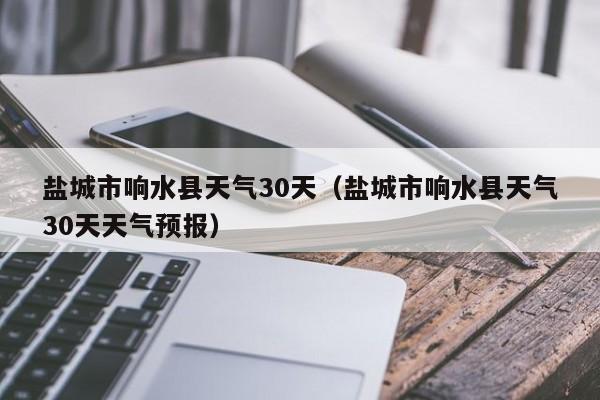 盐城市响水县天气30天天气预报 盐城市响水县天气30天