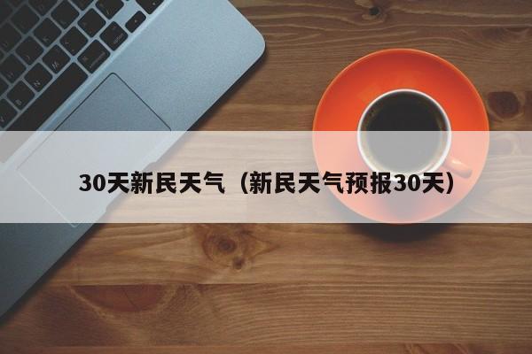 新民天气预报30天 30天新民天气