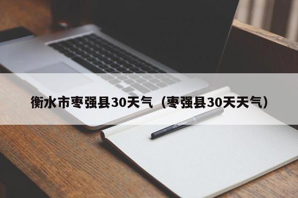 枣强县30天天气 衡水市枣强县30天气