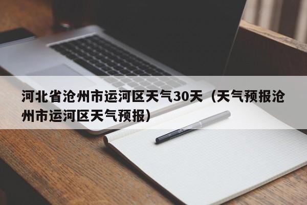 天气预报沧州市运河区天气预报(河北省沧州市运河区天气30天)