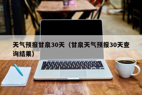 甘泉天气预报30天查询结果(天气预报甘泉30天)