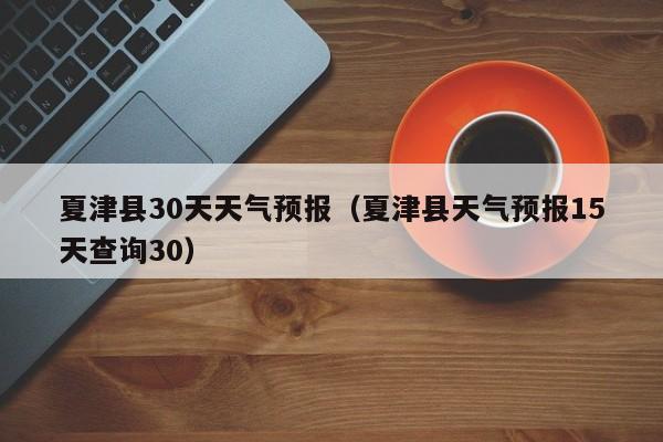 夏津县天气预报15天查询30 夏津县30天天气预报