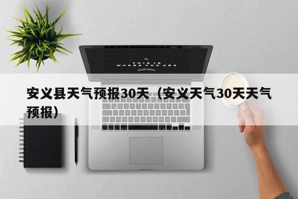 安义天气30天天气预报,安义县天气预报30天