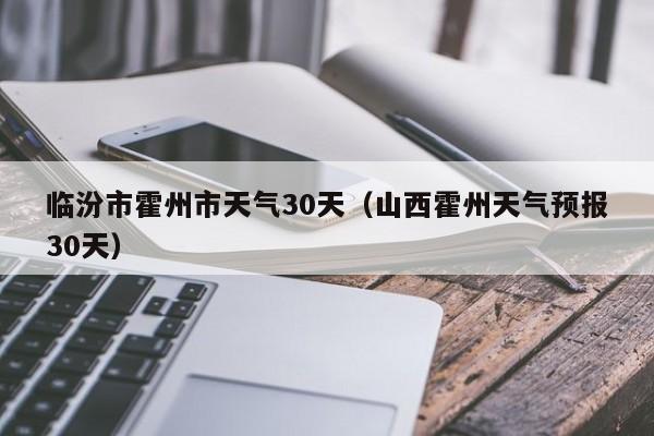 山西霍州天气预报30天 临汾市霍州市天气30天