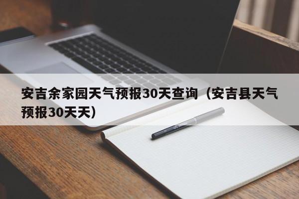 安吉县天气预报30天天,安吉余家园天气预报30天查询