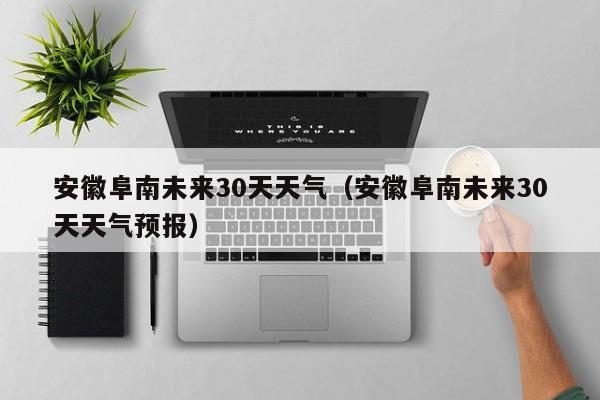 安徽阜南未来30天天气预报 安徽阜南未来30天天气