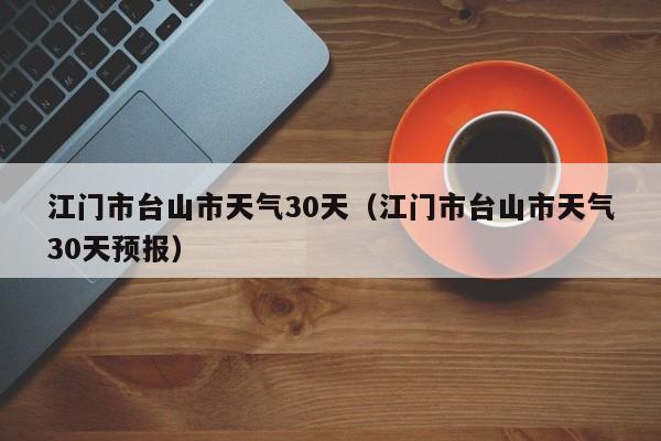 江门市台山市天气30天预报 江门市台山市天气30天