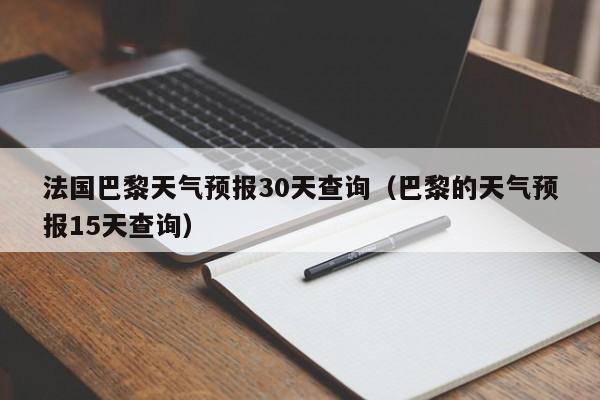 巴黎的天气预报15天查询（法国巴黎天气预报30天查询）